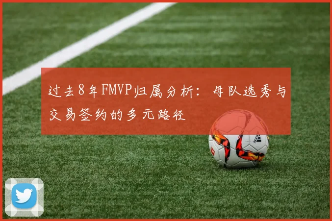过去8年FMVP归属分析:母队选秀与交易签约的多元路径