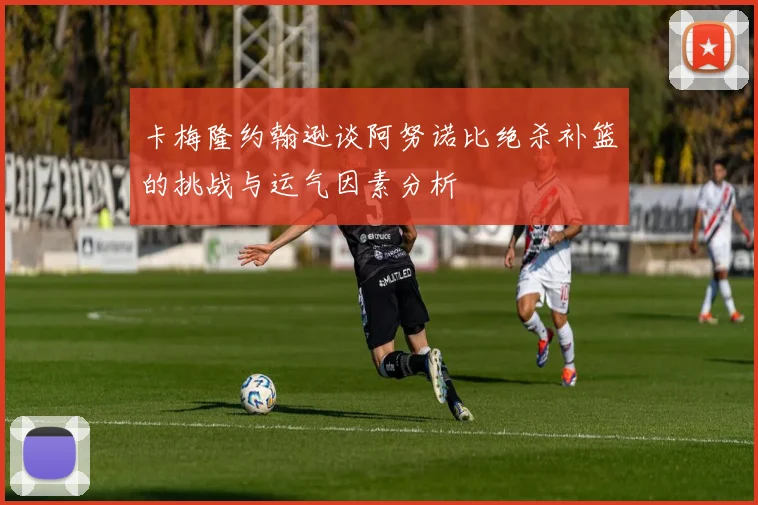 卡梅隆约翰逊谈阿努诺比绝杀补篮的挑战与运气因素分析